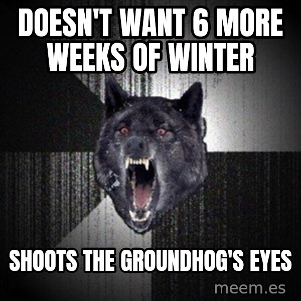 Insanity Wolf meme: doesn't want 6 more weeks of winter / shoots the groundhog's eyes