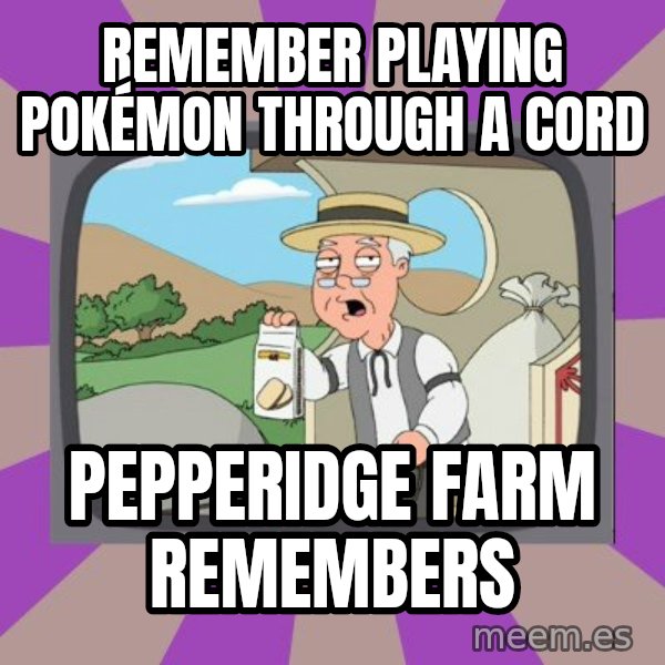 Pepperidge Farm Remembers FG meme: Remember playing Pokémon through a cord / Pepperidge farm remembers