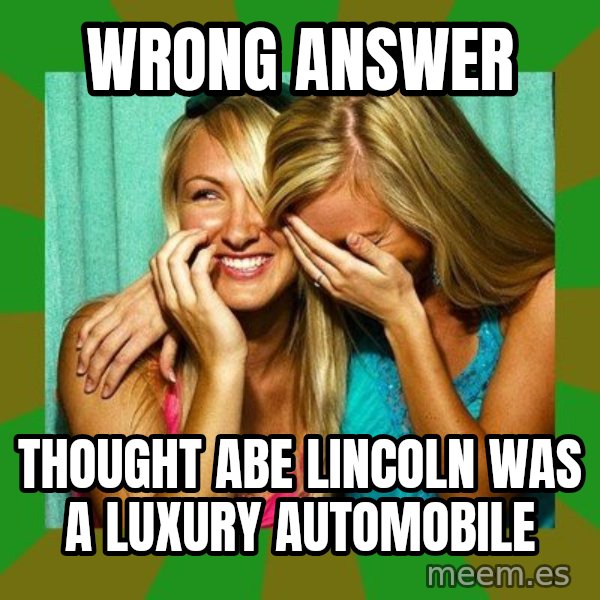 Laughing Girls  meme: wrong answer / thought abe lincoln was a luxury automobile