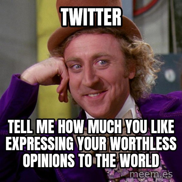 Willy Wonka meme: twitter / tell me how much you like expressing your worthless opinions to the world