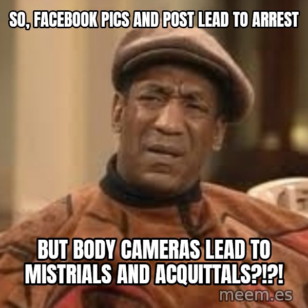 Confused Bill Cosby  meme: So, Facebook pics and post lead to arrest / but body cameras lead to mistrials and acquittals?!?!