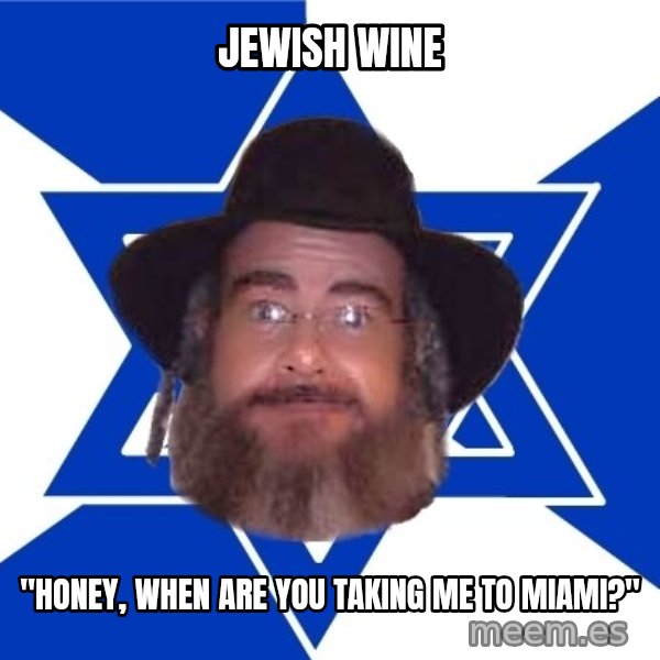 Advice Jew meme: jewish wine / "honey, when are you taking me to miami?"