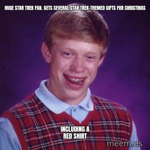 Bad Luck Brian meme: huge star trek fan. gets several star trek-themed gifts for christmas / including a red shirt