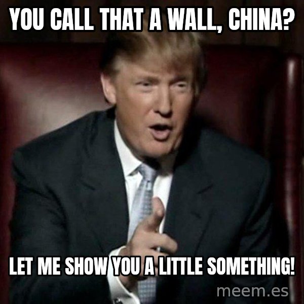 Donald Trump meme: you call that a wall, china? / let me show you a little something!