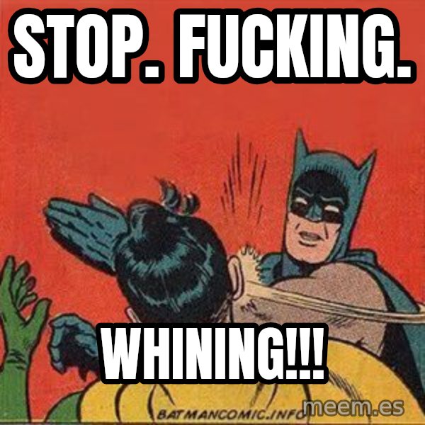 batman slap robin meme: STOP. FUCKING. / WHINING!!!