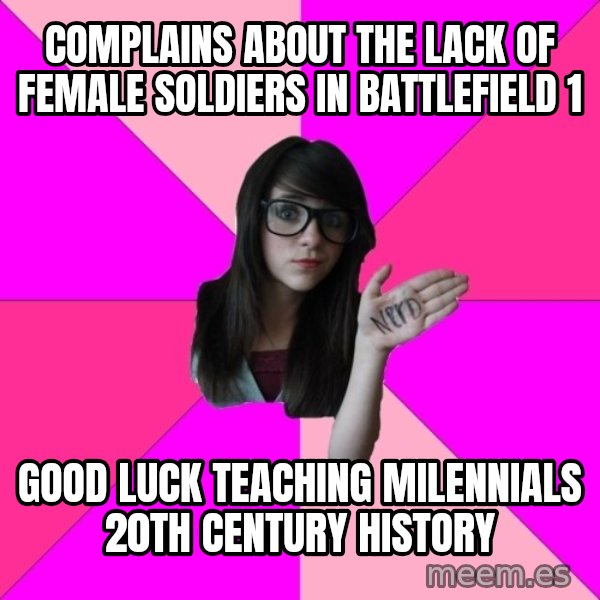 Idiot Nerd Girl meme: Complains about the lack of female soldiers in battlefield 1 / good luck teaching milennials 20th century history