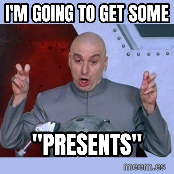 Dr Evil meme meme: I'm going to get some / "Presents"
