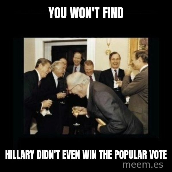 Rich Men Laughing meme: you won't find / Hillary didn't even win the popular vote