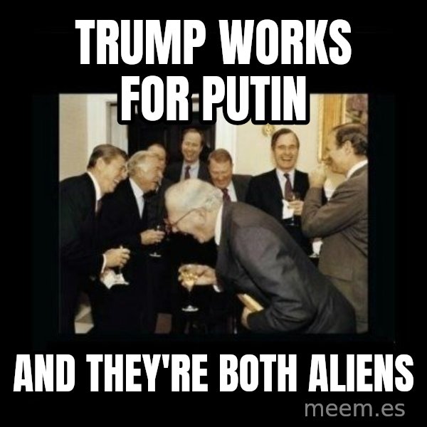 Rich Men Laughing meme: Trump works for Putin / and they're both aliens