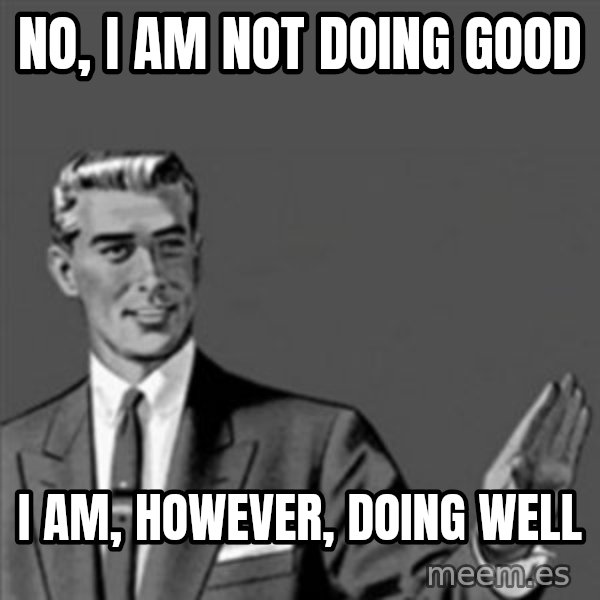 Correction Guy meme: No, I am not doing good / I am, however, doing well