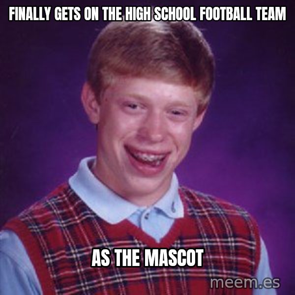 Bad Luck Brian meme: Finally gets on the high school football team / As the mascot