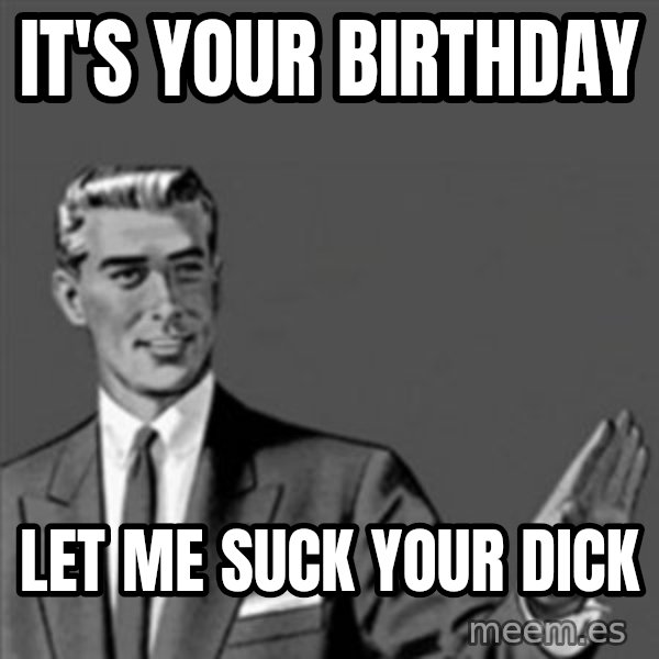Correction Guy meme: It's your birthday / Let me suck your dick