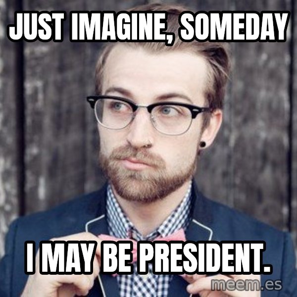 Scumbag Analytic Philosopher meme: Just imagine, someday / I may be President.