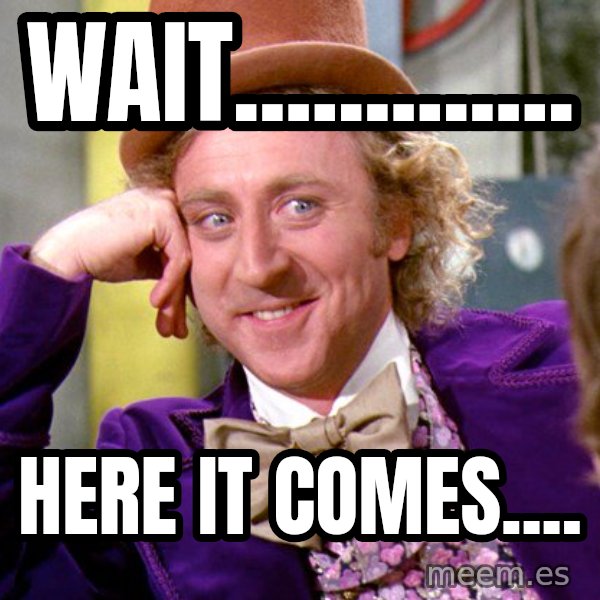 Willy Wonka meme: Wait............. / Here it comes....