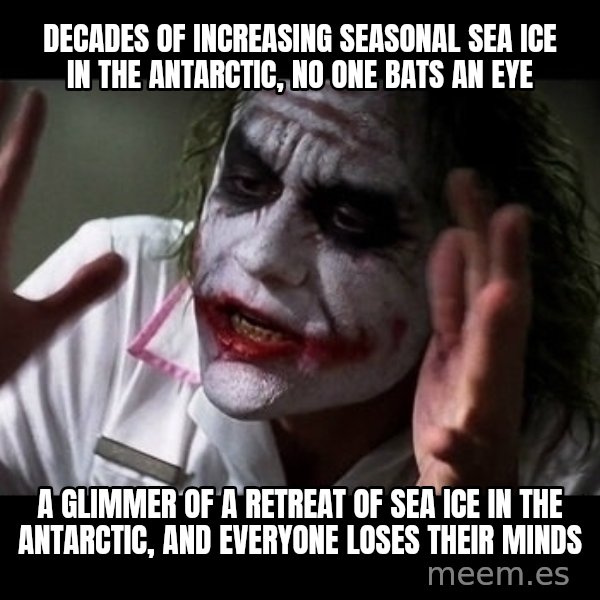joker mind loss meme: decades of increasing seasonal sea ice in the Antarctic, no one bats an eye / a glimmer of a retreat of sea ice in the antarctic, and everyone loses their minds