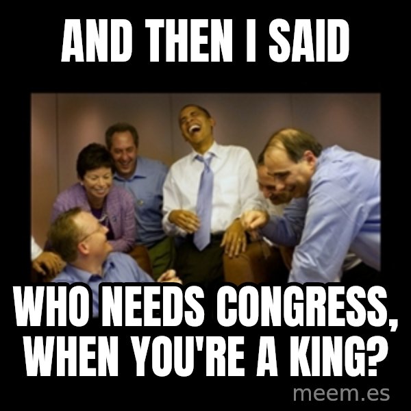 obama laughing  meme: and then i said / who needs congress, when you're a king?