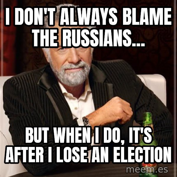 The Most Interesting Man In The World meme: I don't always blame the Russians... / but when I do, it's after I lose an election