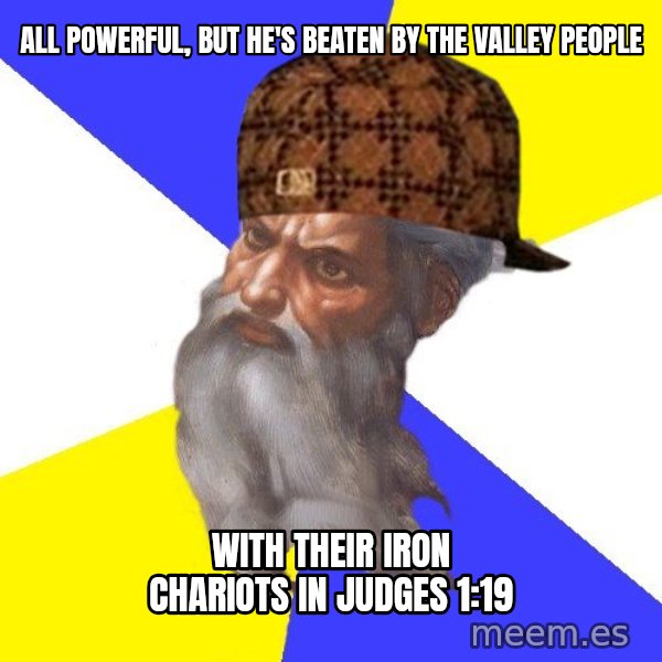 Scumbag God meme: all powerful, but he's beaten by the valley people / with their iron chariots in judges 1:19
