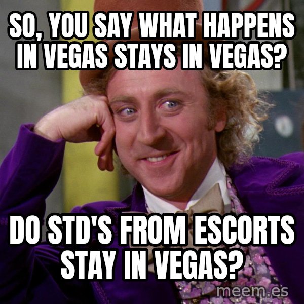 Willy Wonka meme: So, you say what happens in vegas stays in vegas? / do std's from escorts stay in vegas?