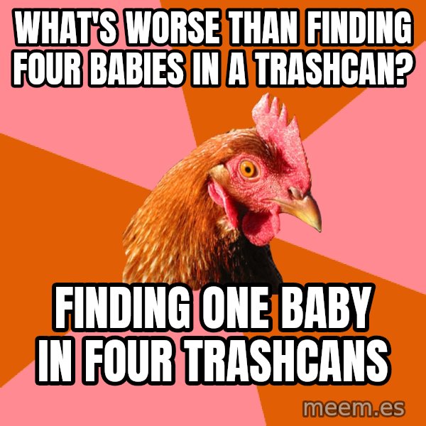 Anti Joke Chicken meme: What's worse than finding four babies in a trashcan? / Finding one baby in four trashcans