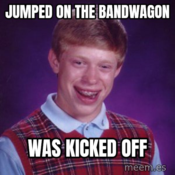 Bad Luck Brian meme: Jumped on the bandwagon / was kicked off