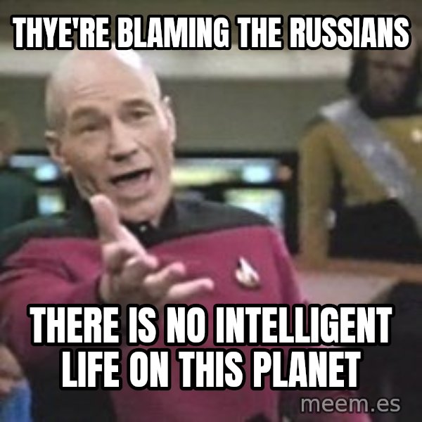 Captain Picard meme: thye're blaming the russians / there is no intelligent life on this planet