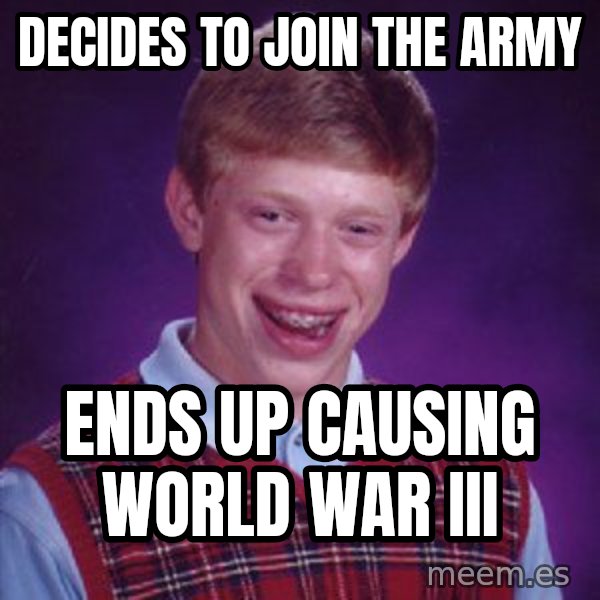Bad Luck Brian meme: Decides to join the Army / Ends up causing world war iii