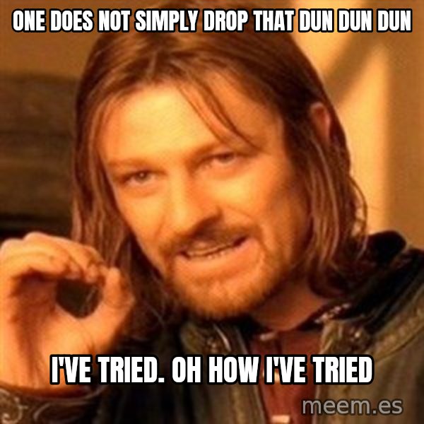 One Does Not Simply meme: One does not simply drop that dun dun dun / I've tried. Oh how I've tried