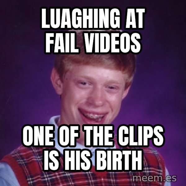Bad Luck Brian meme: luaghing at fail videos / one of the clips is his birth