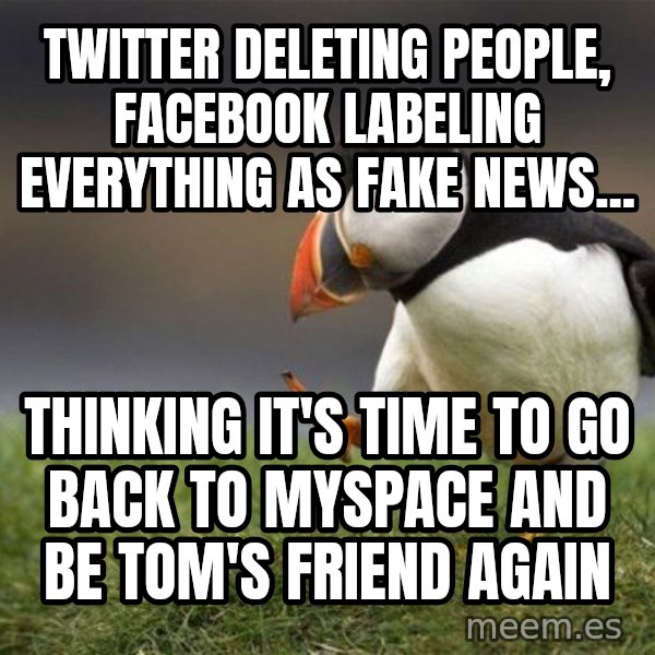 Unpopular Opinion Puffin meme: twitter deleting people, facebook labeling everything as fake news... / thinking it's time to go back to myspace and be tom's friend again