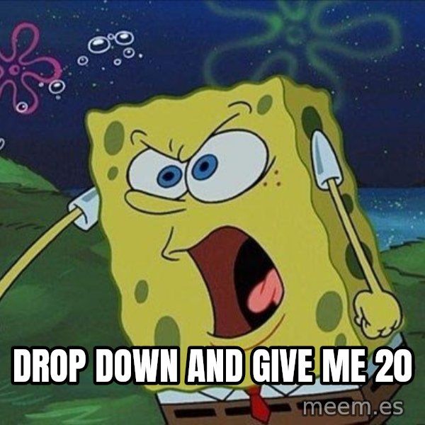 Spongebob Rage meme: drop down and give me 20