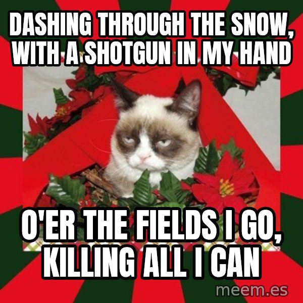 GRUMPY CAT ON CHRISTMAS meme: Dashing through the snow, with a shotgun in my hand / o'er the fields I go, killing all I can