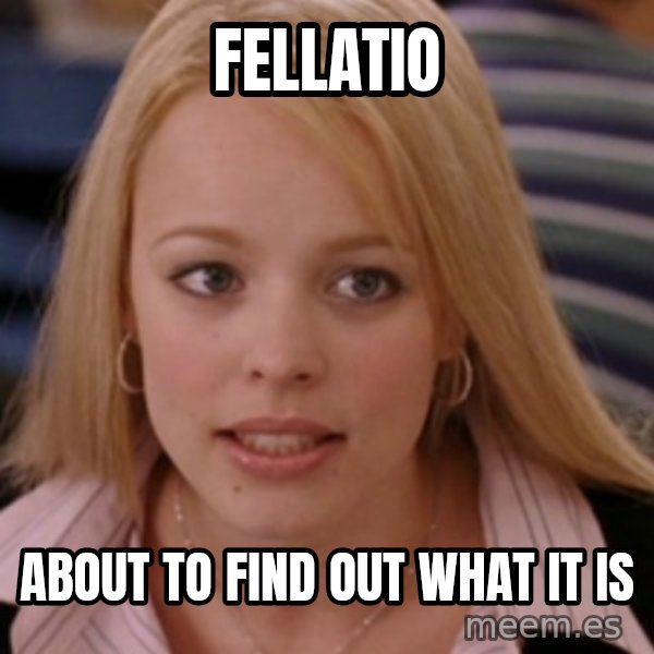 mean girls meme: fellatio / about to find out what it is
