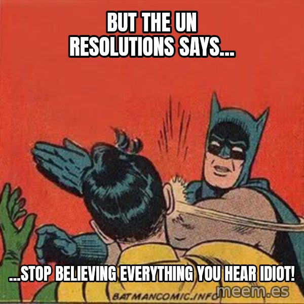 batman slap robin meme: But the UN resolutions says... / ...STOP BELIEVING EVERYTHING YOU HEAR idiot!