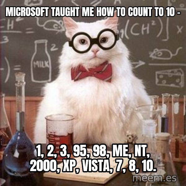 Chemistry Cat meme: microsoft taught me how to count to 10 - / 1, 2, 3, 95, 98, ME, NT, 2000, XP, Vista, 7, 8, 10.