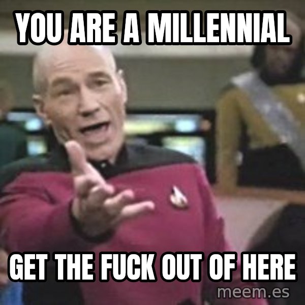 Captain Picard meme: you are a millennial / get the fuck out of here