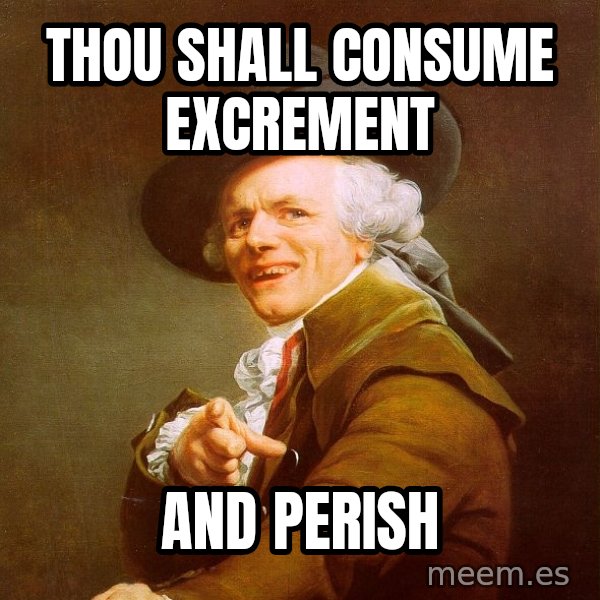 Joseph Ducreux meme: Thou shall consume excrement / and perish