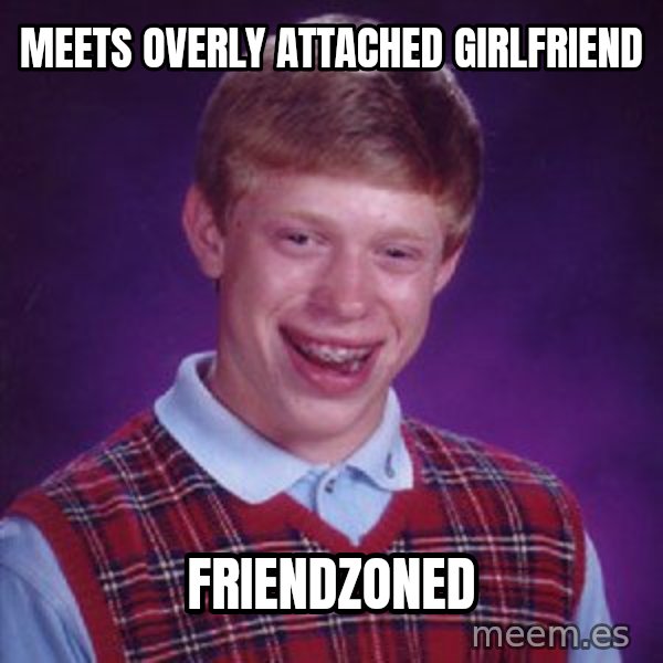 Bad Luck Brian meme: meets overly attached girlfriend / friendzoned