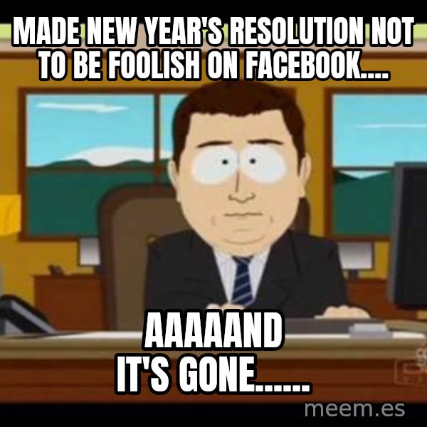 south park aand it's gone meme: Made New Year's resolution not to be foolish on Facebook.... / Aaaaand it's gone......