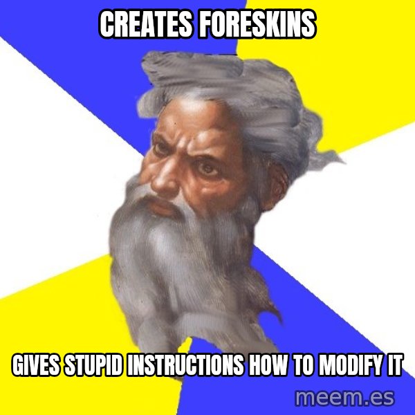 God meme: creates  foreskins / gives stupid instructions how to modify it