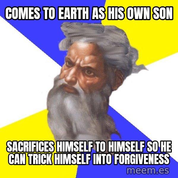 God meme: comes to earth as his own son / sacrifices himself to himself so he can trick himself into forgiveness