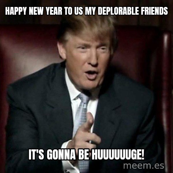 Donald Trump meme: Happy New Year to Us my deplorable friends / It's gonna be huuuuuuge!