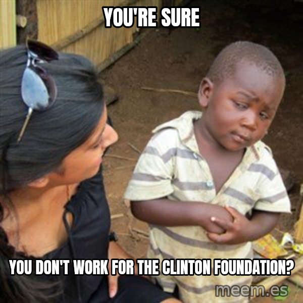 Skeptical 3rd World Kid meme: you're sure / you don't work for the Clinton Foundation?