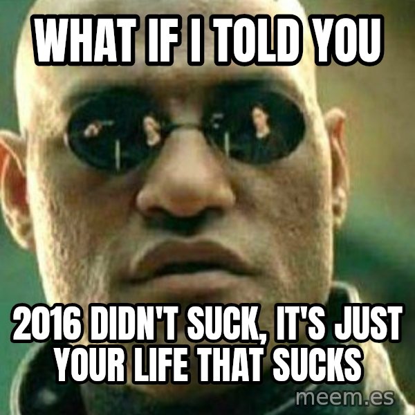 What If I Told You meme: What if I told you / 2016 didn't suck, it's just your life that sucks