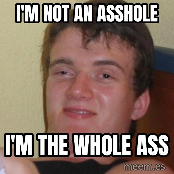 Stoner Stanley meme: I'm not an asshole / I'm the whole ass