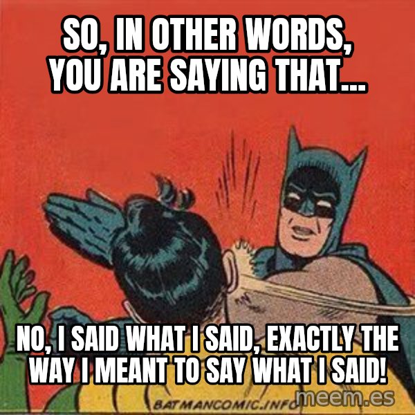 batman slap robin meme: So, In other words, you are saying that... / No, I said what I said, exactly the way I meant to say what I said!