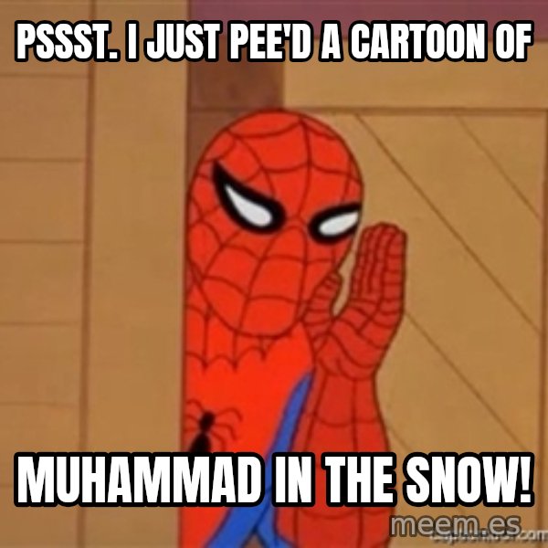 Psst spiderman meme: pssst.   i  just  pee'd  a cartoon of / muhammad in the snow!