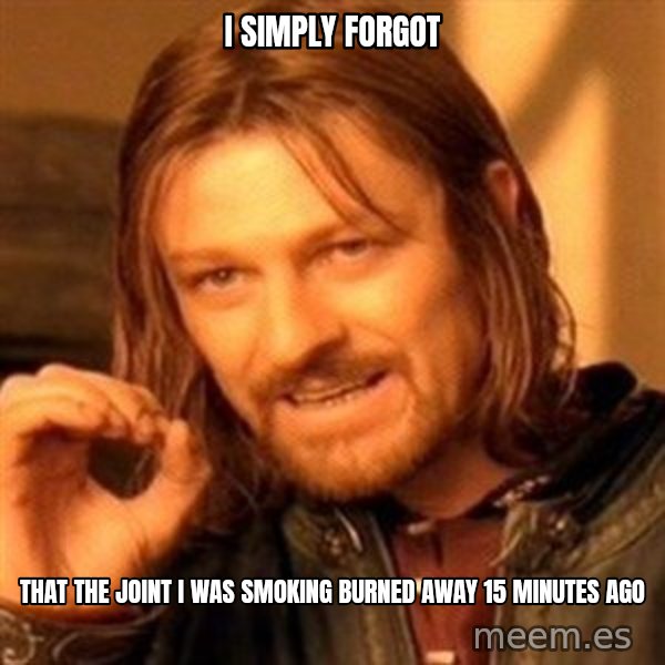 One Does Not Simply meme: I simply forgot / that the joint I was smoking burned away 15 minutes ago
