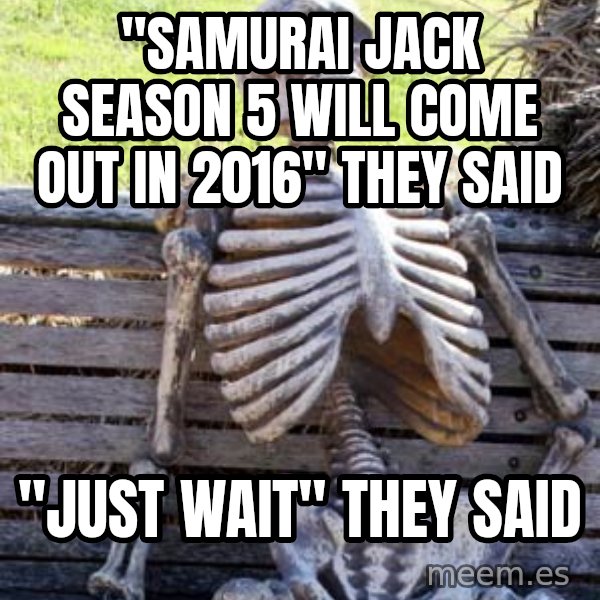 Waiting Skeleton meme: "samurai jack season 5 will come out in 2016" they said / "just wait" they said