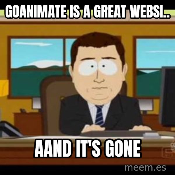 south park aand it's gone meme: GOANIMATE IS A GREAT WEBSI.. / AAND IT'S GONE